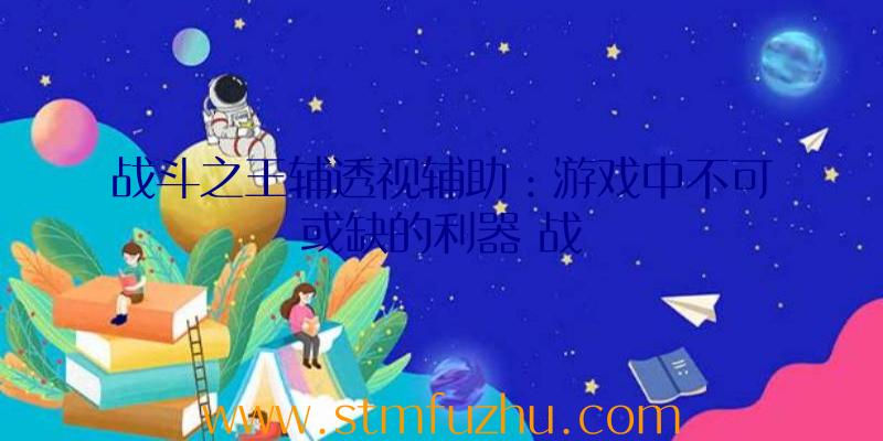 战斗之王辅透视辅助：游戏中不可或缺的利器